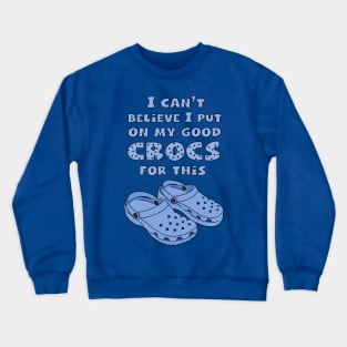 Funny Crocs, I Can't Believe I Put On My Good Crocs For This, Funny Quote Crewneck Sweatshirt